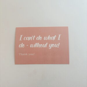 🌸I can't do what I do, without you! - Post Card